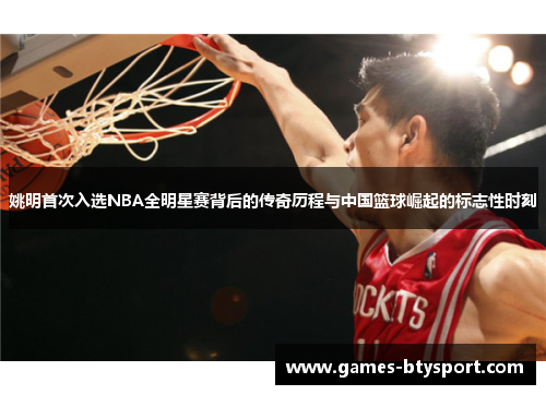 姚明首次入选NBA全明星赛背后的传奇历程与中国篮球崛起的标志性时刻