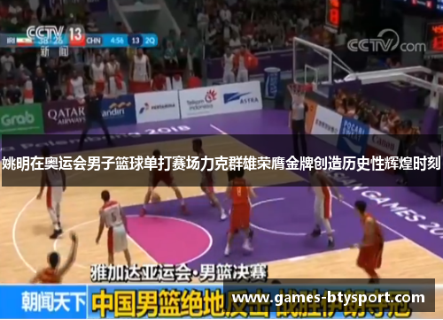 姚明在奥运会男子篮球单打赛场力克群雄荣膺金牌创造历史性辉煌时刻