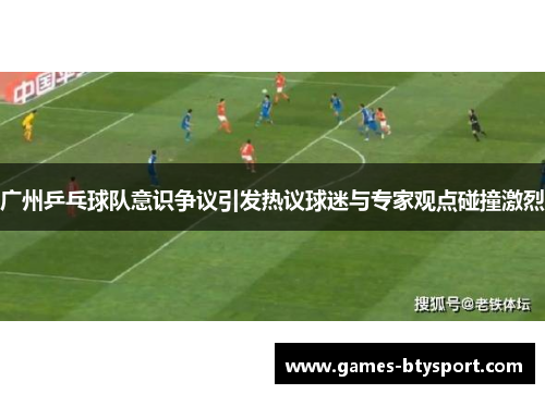 广州乒乓球队意识争议引发热议球迷与专家观点碰撞激烈