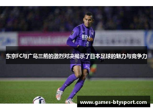 东京FC与广岛三箭的激烈对决揭示了日本足球的魅力与竞争力